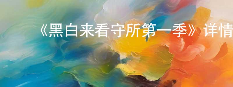 影视迷陈定亮的个人博客,《黑白来看守所第一季》详情介绍_黑白来看守所第一季已完结在线观看_黑白来看守所第一季迅雷下载_动漫剧场